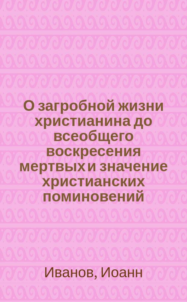 О загробной жизни христианина до всеобщего воскресения мертвых и значение христианских поминовений : В 2 ч