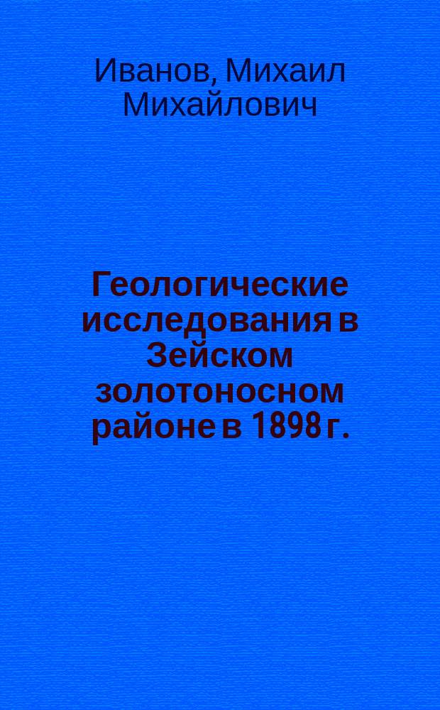 Геологические исследования в Зейском золотоносном районе в 1898 г. : Р. I, л. 3; р. О, л. 3 : (Предварит. отчет)