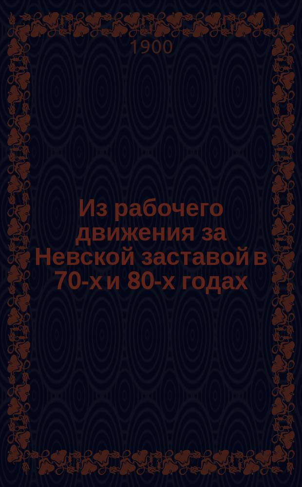 Из рабочего движения за Невской заставой в 70-х и 80-х годах : Из воспоминаний Старого рабочего