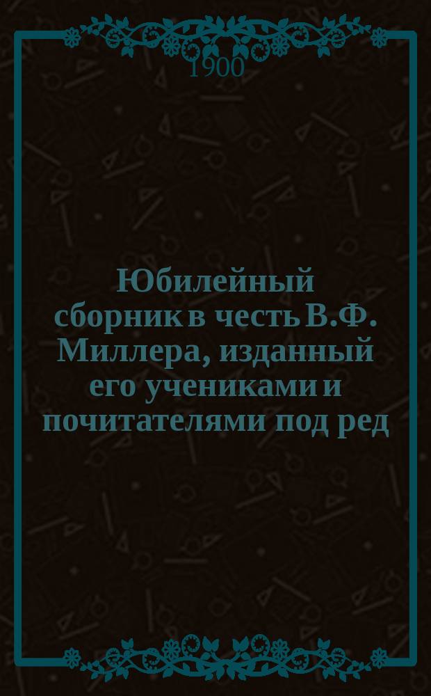Юбилейный сборник в честь В.Ф. Миллера, изданный его учениками и почитателями под ред. Н.А. Янчука. М., 1900. XXIII + 367 с. [и др. рецензии]