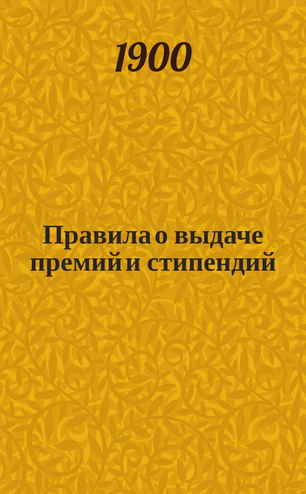 Правила о выдаче премий и стипендий : Утв. 30 апр. 1869 г.