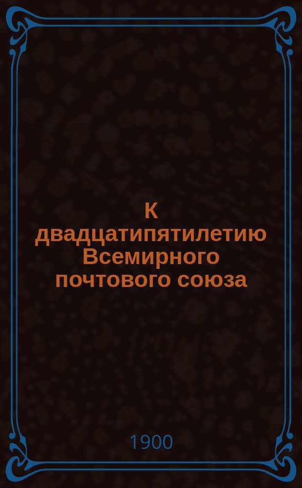 К двадцатипятилетию Всемирного почтового союза