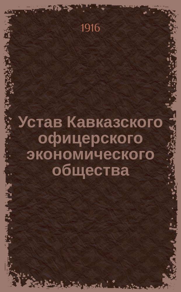 Устав Кавказского офицерского экономического общества : Утв.... 14 марта 1912 г