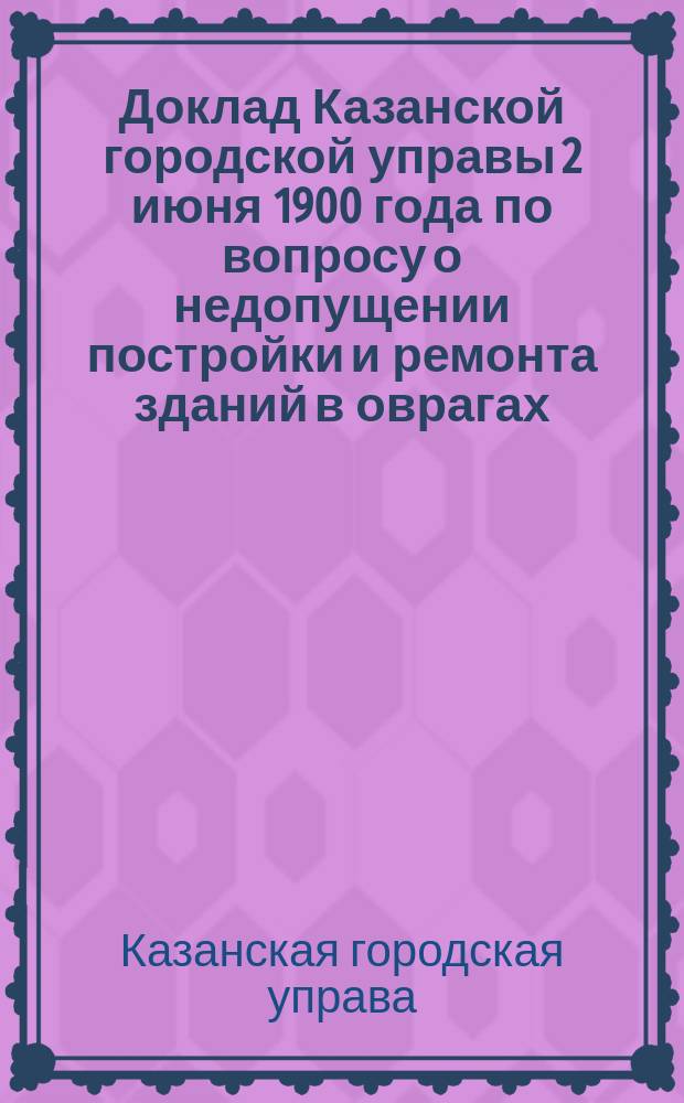 Доклад Казанской городской управы 2 июня 1900 года по вопросу о недопущении постройки и ремонта зданий в оврагах