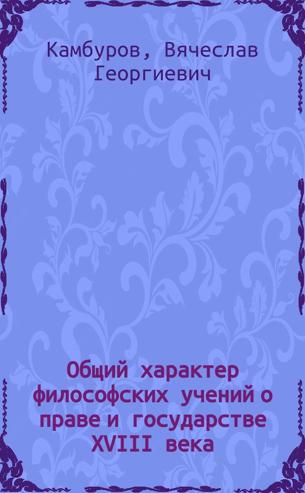 Общий характер философских учений о праве и государстве XVIII века : (Вступ. лекция, чит. 29 сент. 1900 г.)
