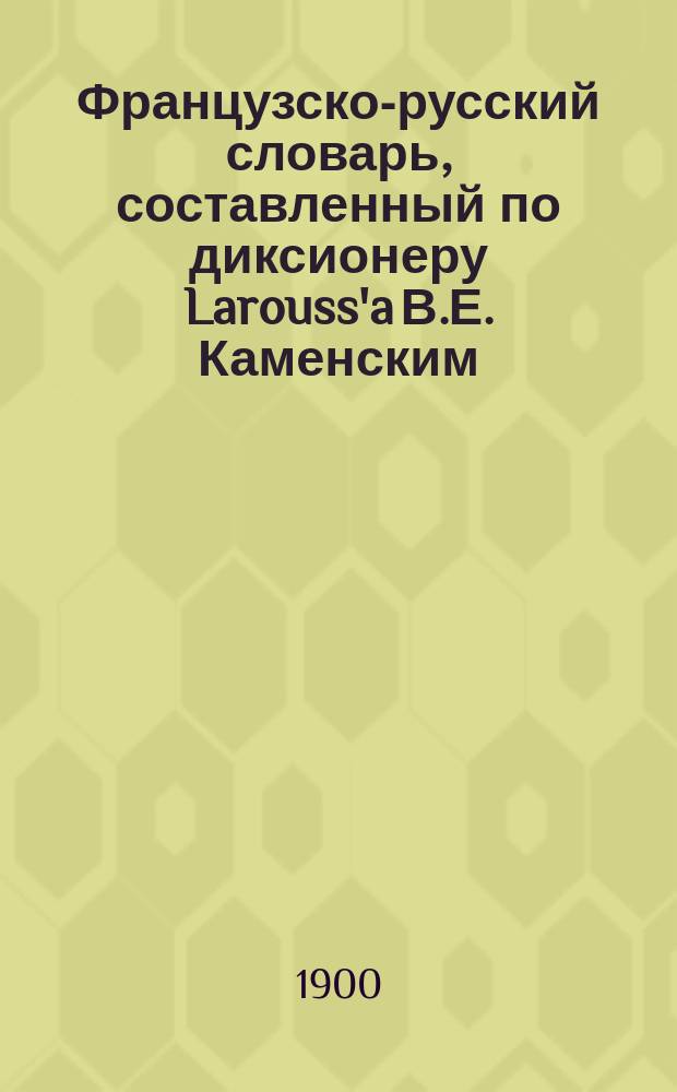Французско-русский словарь, составленный по диксионеру Larouss'a В.Е. Каменским