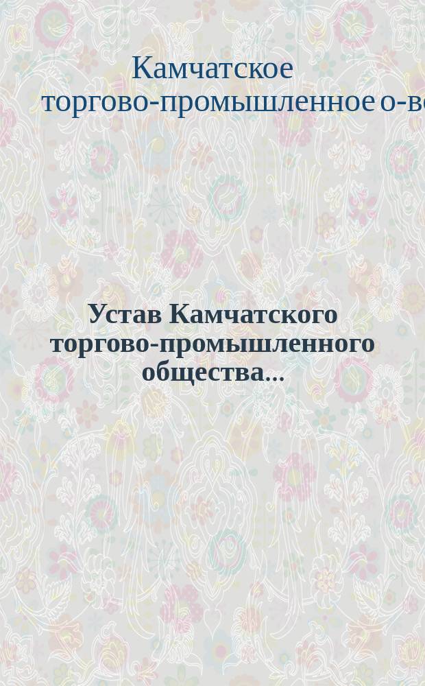 Устав Камчатского торгово-промышленного общества... : Утв. 13 июня 1897 г