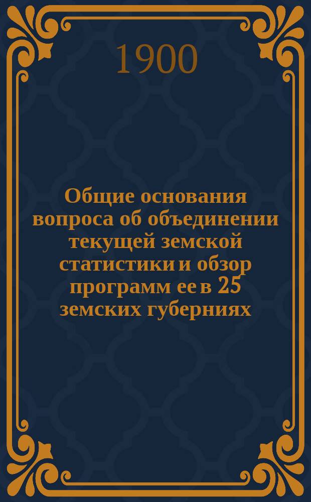 Общие основания вопроса об объединении текущей земской статистики и обзор программ ее в 25 земских губерниях : Докл., чит. В.Ф. Караваевым в заседании Стат. комис. В.Э. о-ва 19 нояб. 1899 г