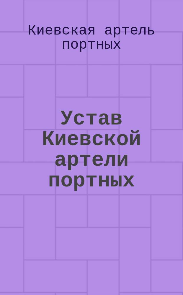 Устав Киевской артели портных : Утв. 6 сент. 1899 г.