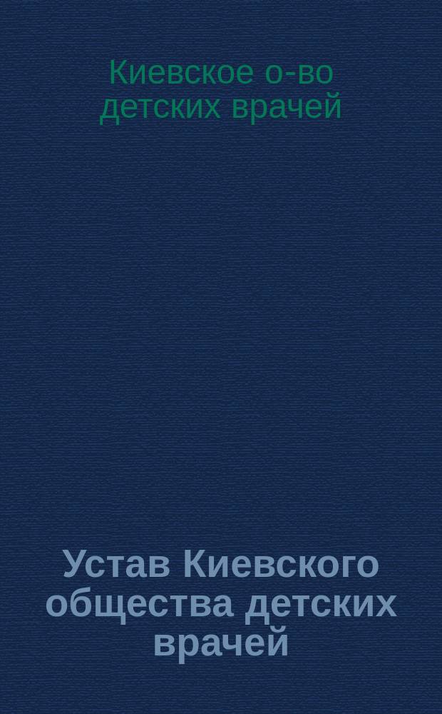 Устав Киевского общества детских врачей : Утв. 4 марта 1900 г.
