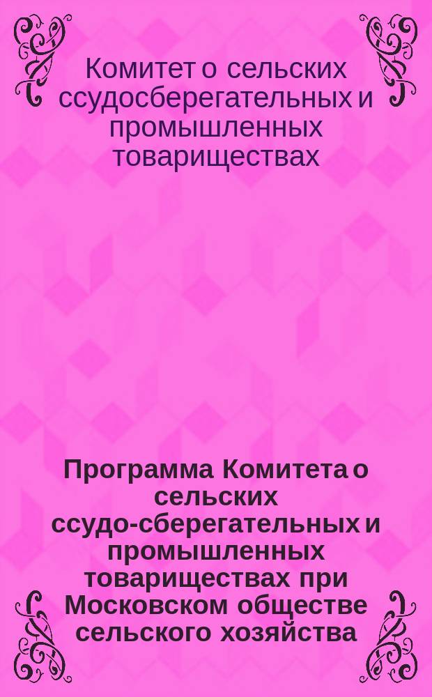 Программа Комитета о сельских ссудо-сберегательных и промышленных товариществах при Московском обществе сельского хозяйства : С прил