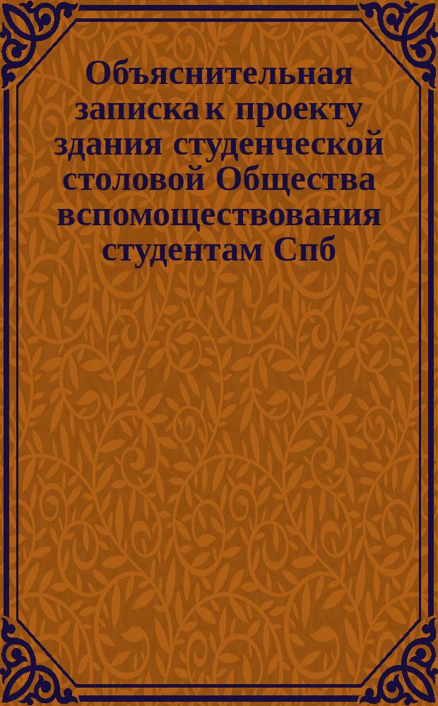 Объяснительная записка к проекту здания студенческой столовой Общества вспомоществования студентам Спб. университета, составленная архитектором И.Н. Коковцевым