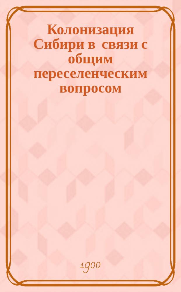 Колонизация Сибири в связи с общим переселенческим вопросом