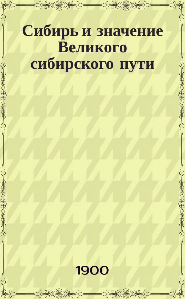 Сибирь и значение Великого сибирского пути : Пер. с нем.