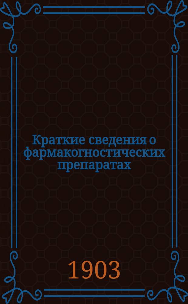 Краткие сведения о фармакогностических препаратах : (Производящее растение или животное, отечество, состав. начала и действие)