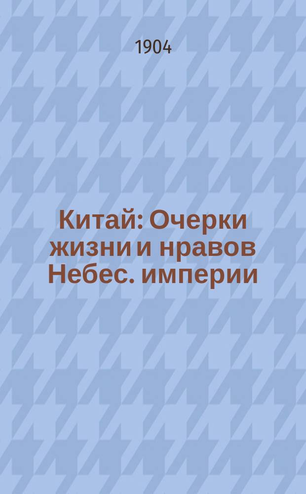 Китай : Очерки жизни и нравов Небес. империи : С 50 рис