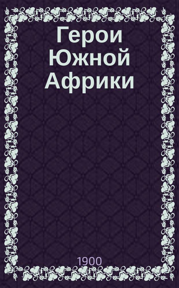 Герои Южной Африки : Республики Трансвааль и Оранжевая : История, страна, нравы : Очерк Д. Котляр