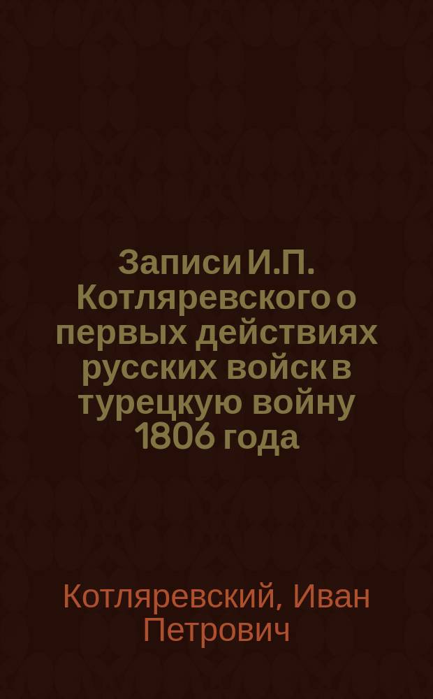 Записи И.П. Котляревского о первых действиях русских войск в турецкую войну 1806 года : "Журнал военных действий 2-го Корпуса войск под командою господина генерала от кавалерии и кавалера барона Мейндорфа" : (По рукописи Имп. Публ. б-ки) : Сообщ. В.И. Срезневского