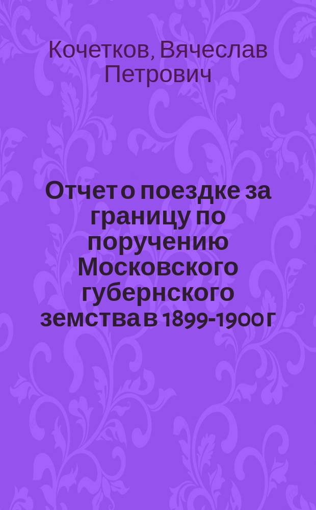 Отчет о поездке за границу по поручению Московского губернского земства в 1899-1900 г.