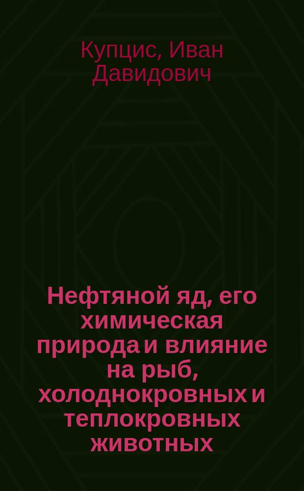 Нефтяной яд, его химическая природа и влияние на рыб, холоднокровных и теплокровных животных : (Предвар. сообщ.)