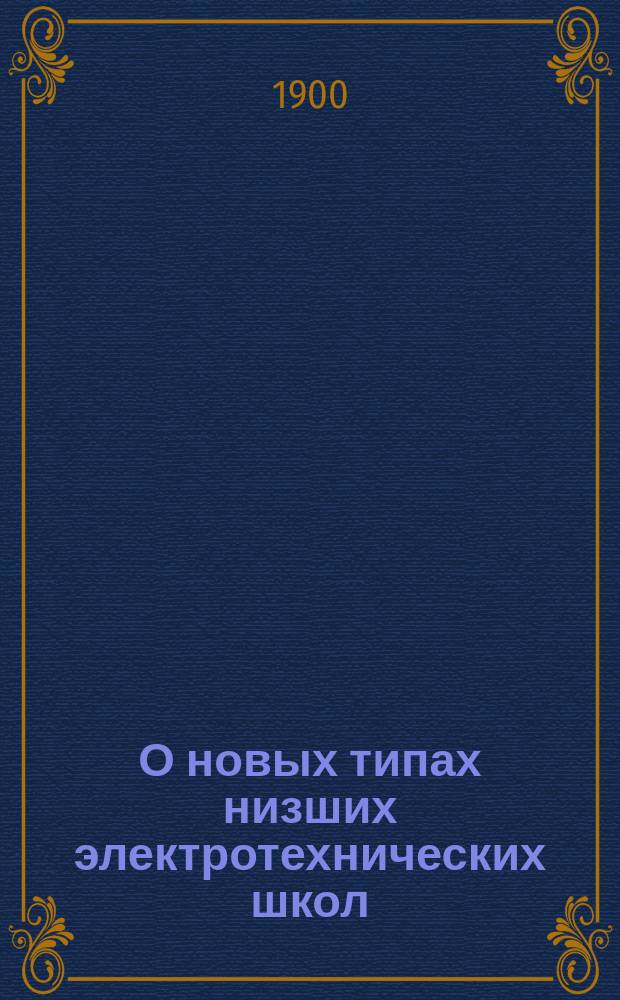 О новых типах низших электротехнических школ : Докл. М.М. Курбанова в 1 отд. 31 дек. 1899 г