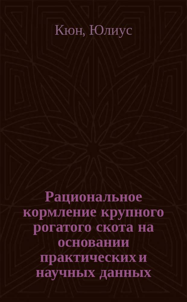 Рациональное кормление крупного рогатого скота на основании практических и научных данных : Пер. с 11-го, значит. расшир. и улучш. нем. изд. В.И. Гросман