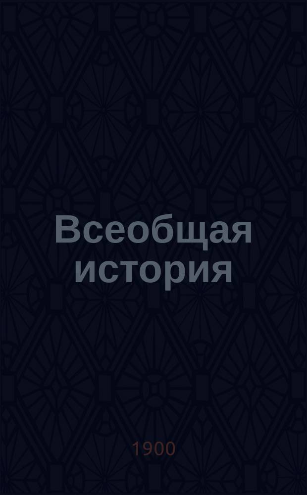 Всеобщая история : Крат. понятия о древ. истории, сред. веках и об истории нового времени. [Т. 1] : [Древний мир ; Средние века ; Новое время]