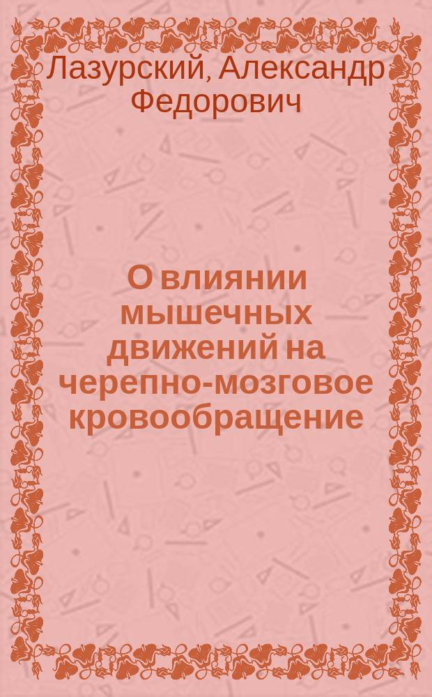 ... О влиянии мышечных движений на черепно-мозговое кровообращение : Сообщено в О-ве рус. врачей 27 апр. 1900 г. : (Предвар. сообщ.)