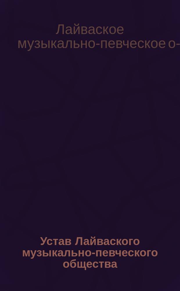 Устав Лайваского музыкально-певческого общества : Утв. 19 июня 1900 г