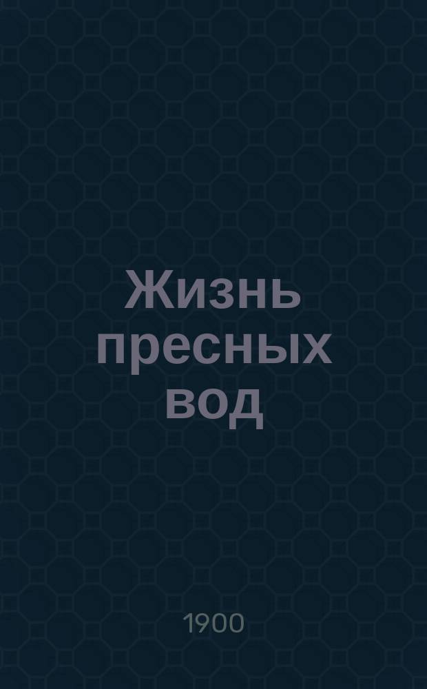 Жизнь пресных вод : Животные и растения прес. вод, их жизнь, распространение и значение для человека