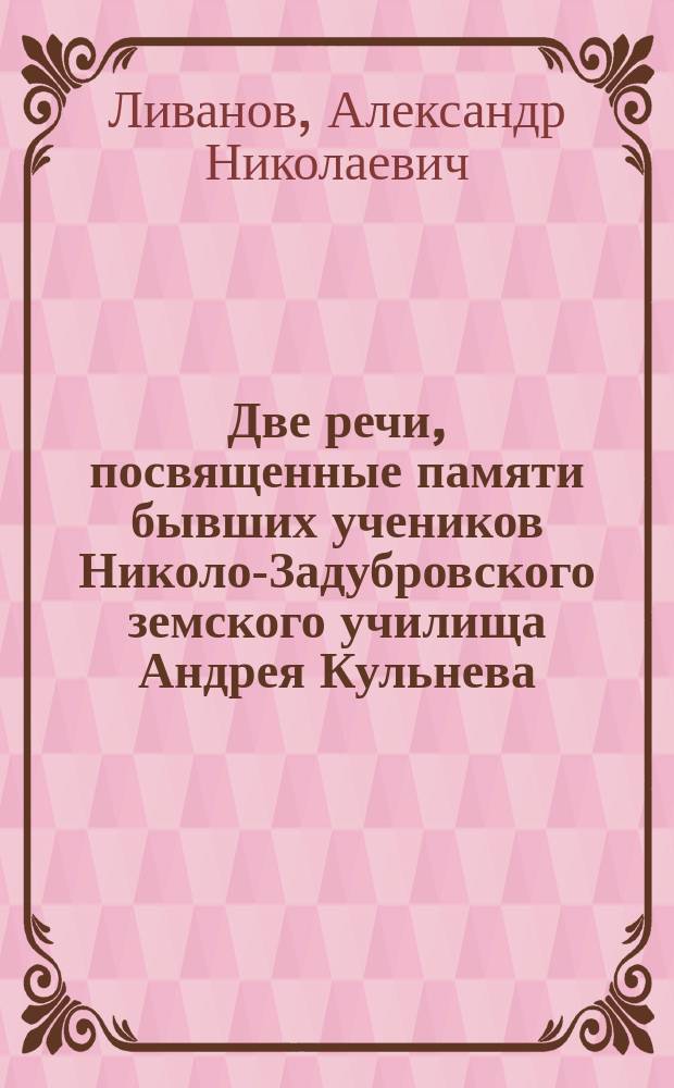 Две речи, посвященные памяти бывших учеников Николо-Задубровского земского училища Андрея Кульнева, убитого в С.-Петербурге 8 января 1885 г. и Александра Прикащикова, скоропостижно скончавшегося в С.-Петербурге, 2 декабря 1885 года