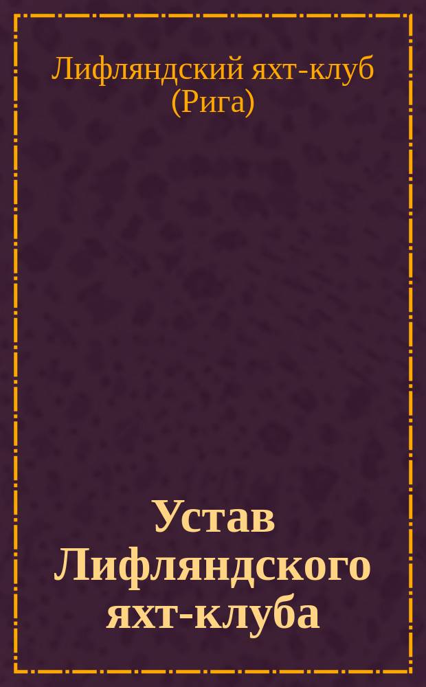 Устав Лифляндского яхт-клуба : Утв. 13 дек. 1896 г.