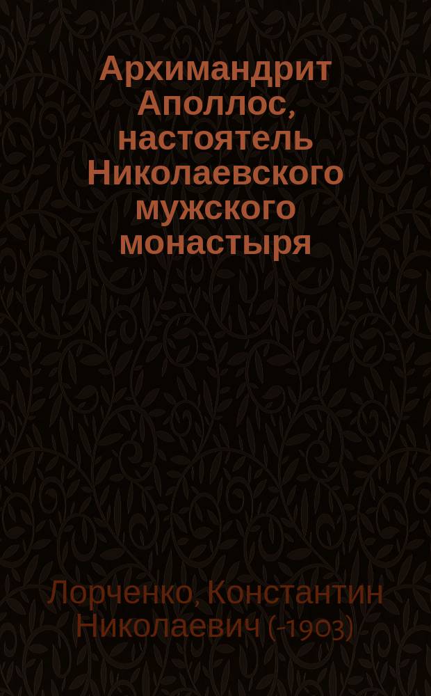 Архимандрит Аполлос, настоятель Николаевского мужского монастыря : Крат. очерк его жизни и деятельности