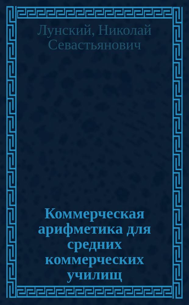 ... Коммерческая арифметика для средних коммерческих училищ