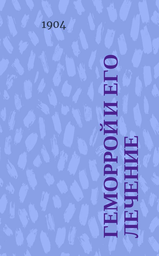 Геморрой и его лечение : Докл., чит. в Мед. собрании Одес. Ганеман. о-ва 20 апр. 1900 г