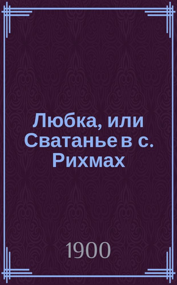 Любка, или Сватанье в с. Рихмах : Оперетта в 4-х д