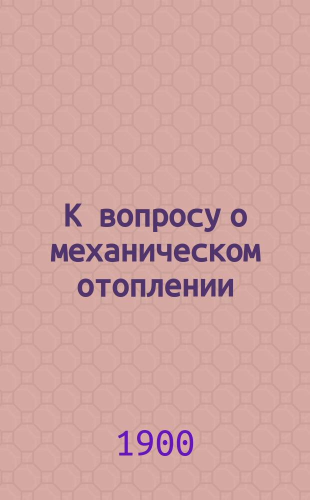 К вопросу о механическом отоплении : Докл., прочит. в заседании 30-го марта 1900