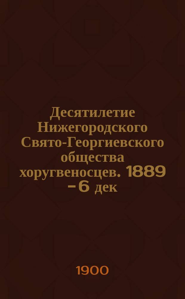 Десятилетие Нижегородского Свято-Георгиевского общества хоругвеносцев. 1889 - 6 дек. 1899 гг.