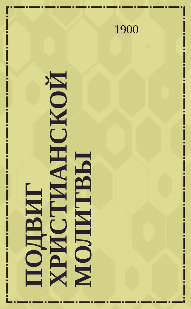 Подвиг христианской молитвы : По учению слова божия и изречениям св. отцев и богомудрых подвижников благочестия
