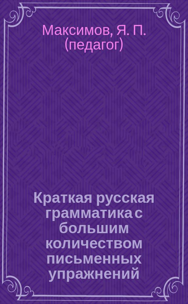 Краткая русская грамматика с большим количеством письменных упражнений : Руководство для учеников нач. уч-щ
