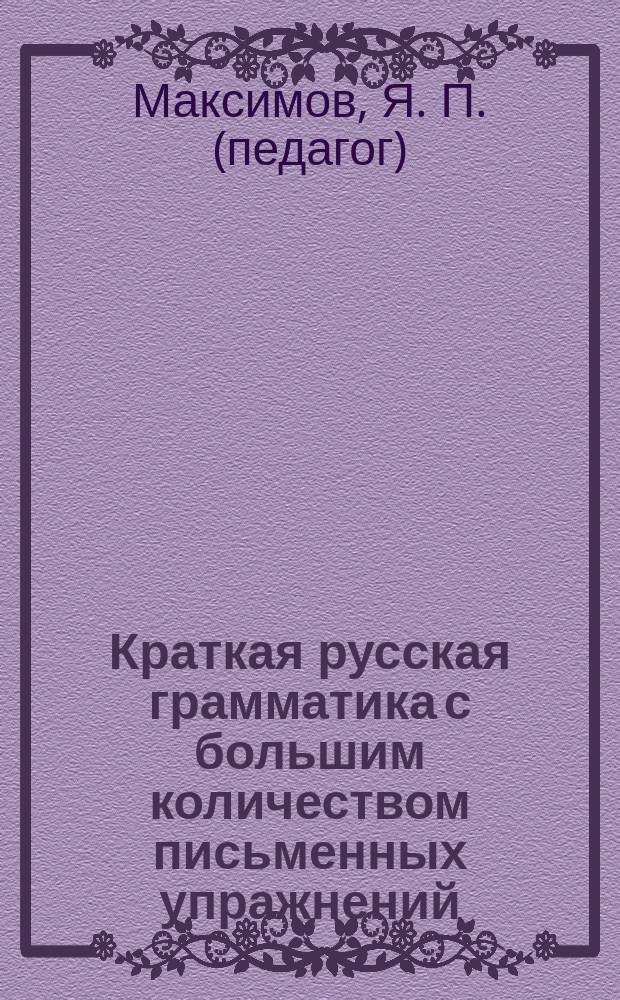 Краткая русская грамматика с большим количеством письменных упражнений : Руководство для учеников мл. кл. сред. учеб. заведений и низ. уч-щ
