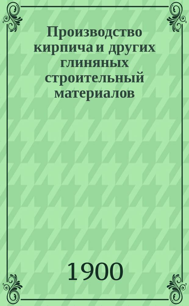 Производство кирпича и других глиняных строительный материалов : Для Николаев. инж. акад. сост. И. Малюга