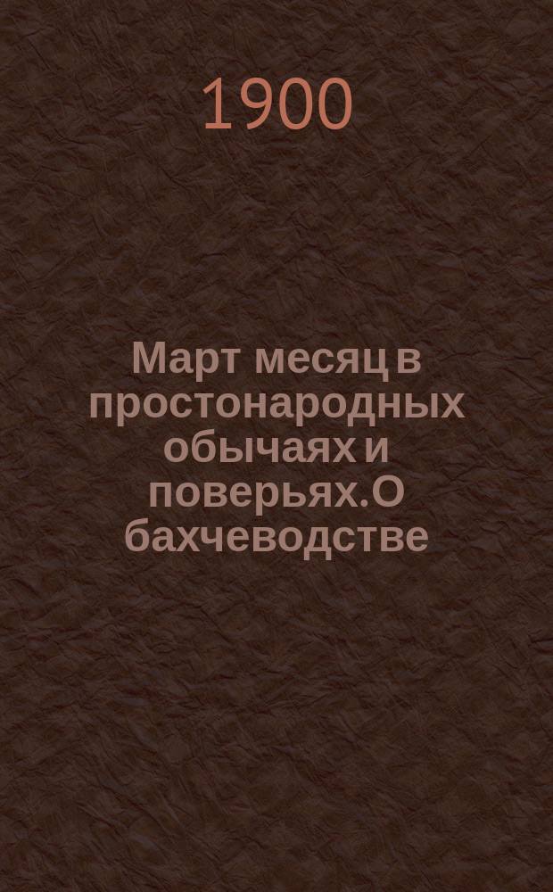 Март месяц в простонародных обычаях и поверьях. О бахчеводстве