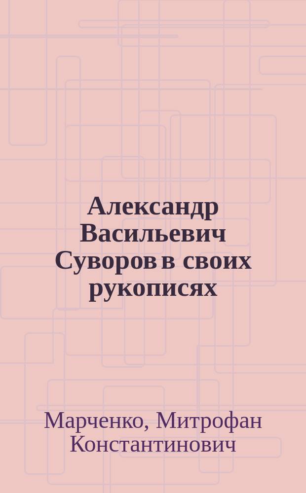 Александр Васильевич Суворов в своих рукописях : Биогр. очерк