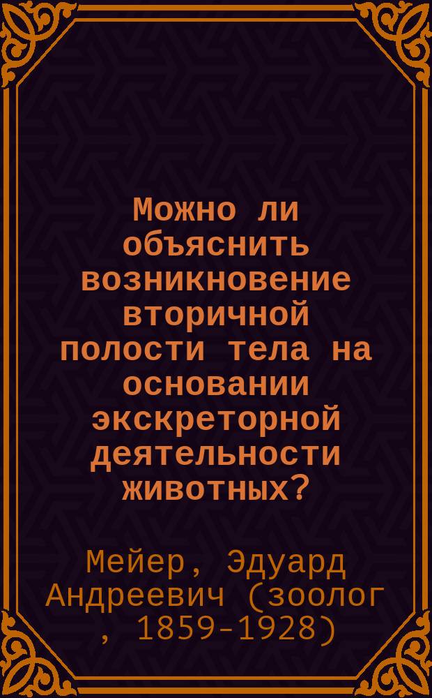 Можно ли объяснить возникновение вторичной полости тела на основании экскреторной деятельности животных? : (Доложено 26 февр. 1900 г.)