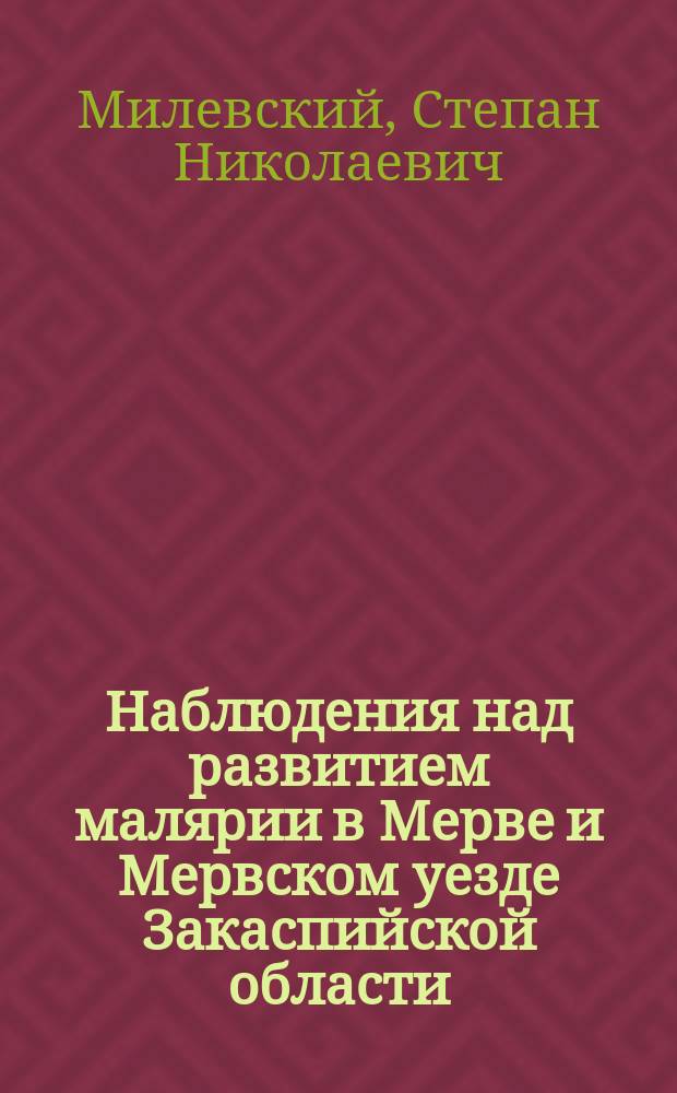 Наблюдения над развитием малярии в Мерве и Мервском уезде Закаспийской области
