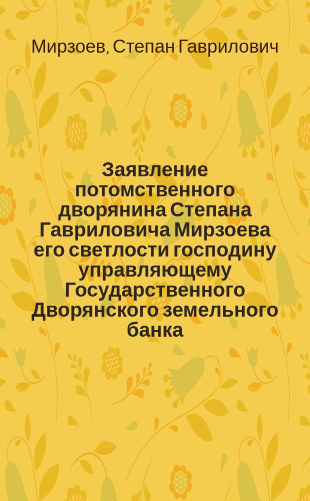 Заявление потомственного дворянина Степана Гавриловича Мирзоева его светлости господину управляющему Государственного Дворянского земельного банка : Нояб. 1900