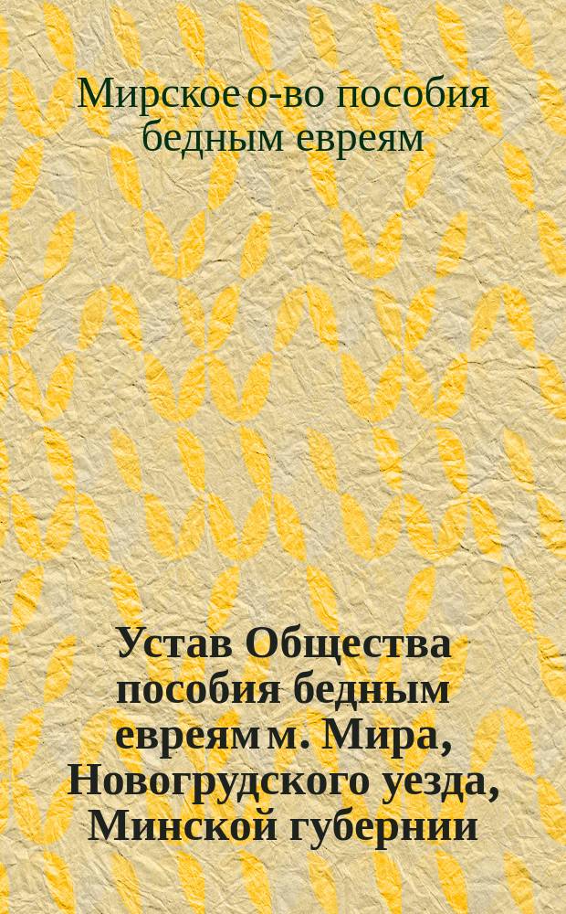 Устав Общества пособия бедным евреям м. Мира, [Новогрудского уезда, Минской губернии]