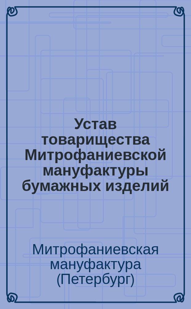 Устав товарищества Митрофаниевской мануфактуры бумажных изделий