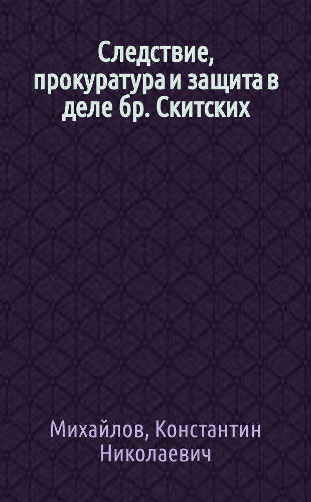 Следствие, прокуратура и защита в деле бр. Скитских : (Опыт анализа судеб. процесса) : С прил. портр. убитого А.Я. Комарова, вида того места, где был найден труп, с частью мостика и с план. г. Полтавы